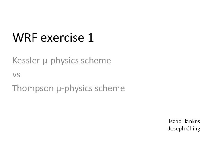 WRF exercise 1 Kessler μ-physics scheme vs Thompson μ-physics scheme Isaac Hankes Joseph Ching