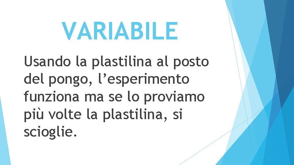 VARIABILE Usando la plastilina al posto del pongo, l’esperimento funziona ma se lo proviamo