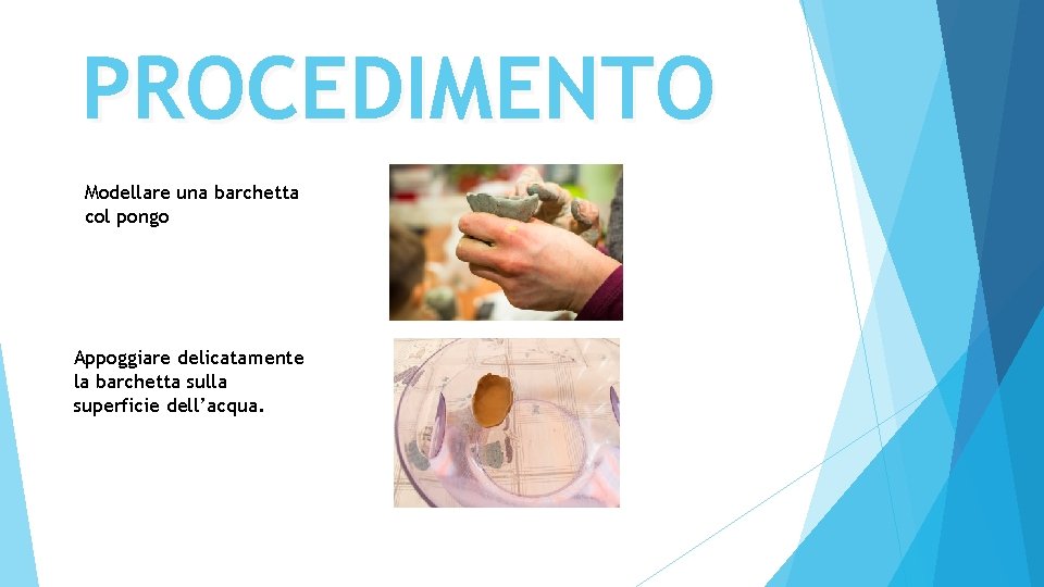 PROCEDIMENTO Modellare una barchetta col pongo Appoggiare delicatamente la barchetta sulla superficie dell’acqua. 