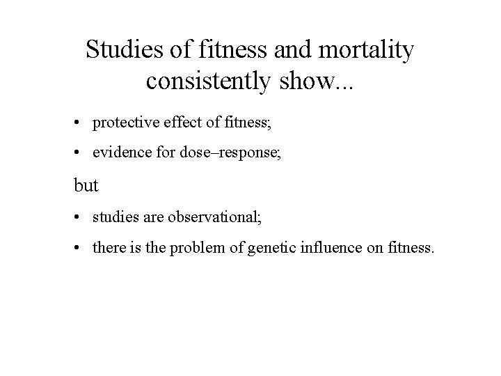 Studies of fitness and mortality consistently show. . . • protective effect of fitness;