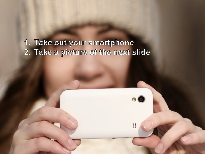 1. Take out your smartphone 2. Take a picture of the next slide 