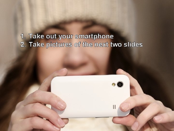 1. Take out your smartphone 2. Take pictures of the next two slides 