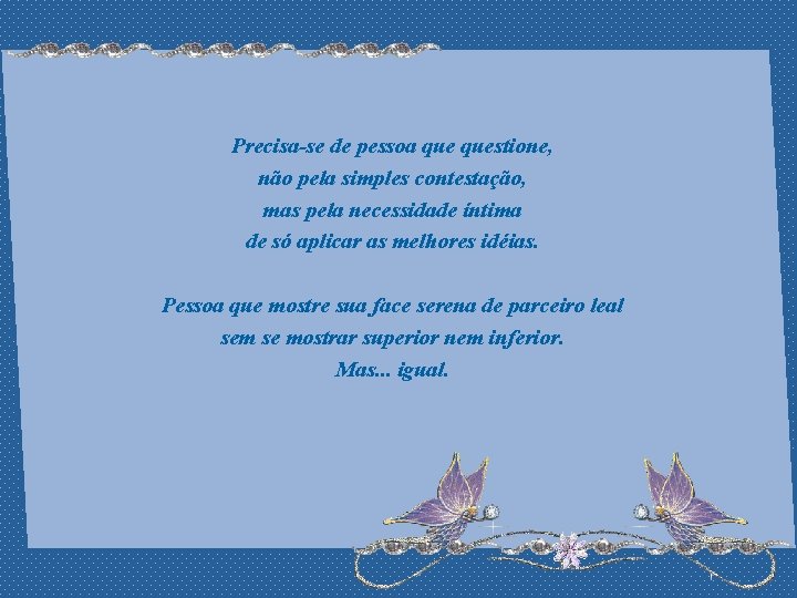 Precisa-se de pessoa questione, não pela simples contestação, mas pela necessidade íntima de só