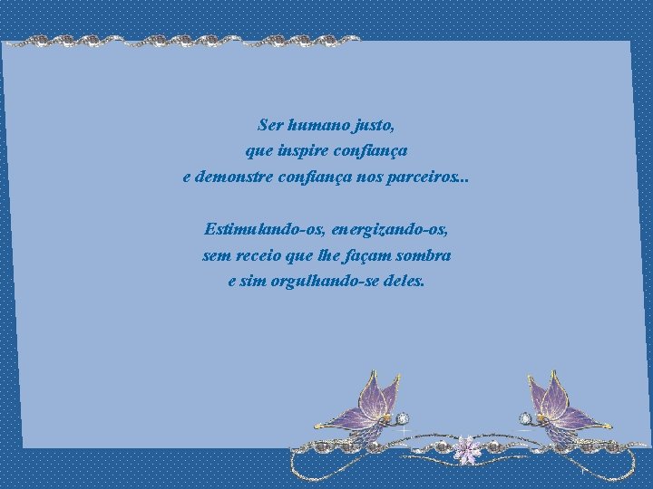 Ser humano justo, que inspire confiança e demonstre confiança nos parceiros. . . Estimulando-os,