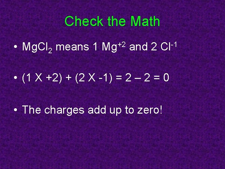 Check the Math • Mg. Cl 2 means 1 Mg+2 and 2 Cl-1 •