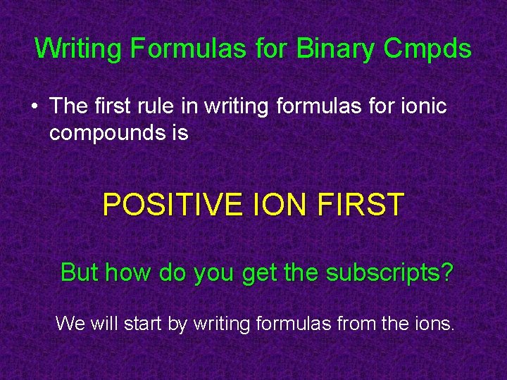 Writing Formulas for Binary Cmpds • The first rule in writing formulas for ionic