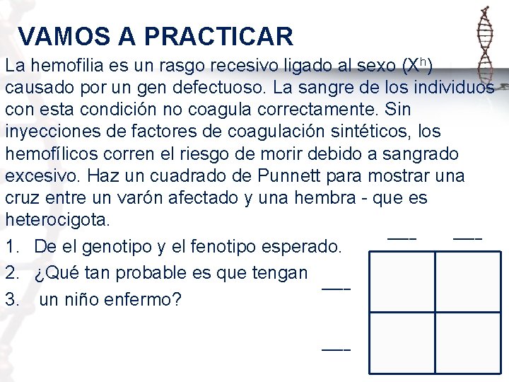 VAMOS A PRACTICAR La hemofilia es un rasgo recesivo ligado al sexo (Xh) causado