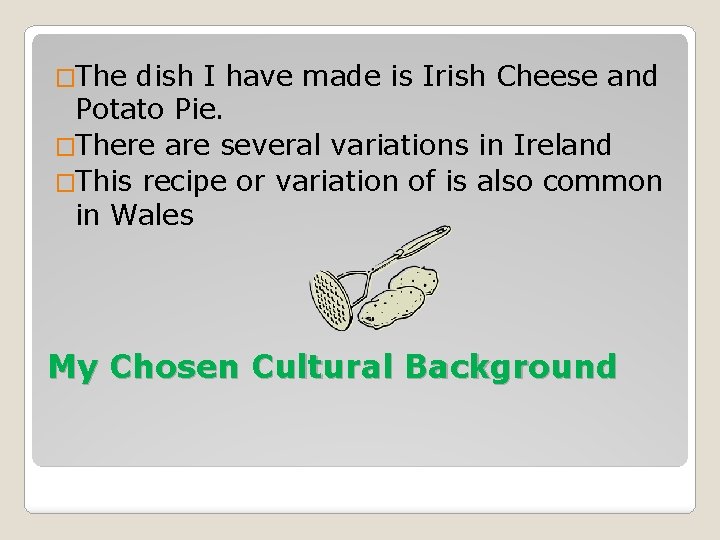 �The dish I have made is Irish Cheese and Potato Pie. �There are several