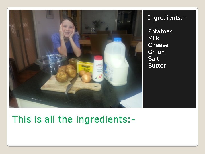 Ingredients: Potatoes Milk Cheese Onion Salt Butter This is all the ingredients: - 