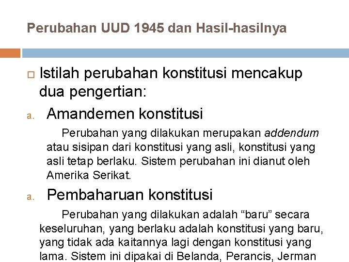 Perubahan UUD 1945 dan Hasil-hasilnya Istilah perubahan konstitusi mencakup dua pengertian: a. Amandemen konstitusi