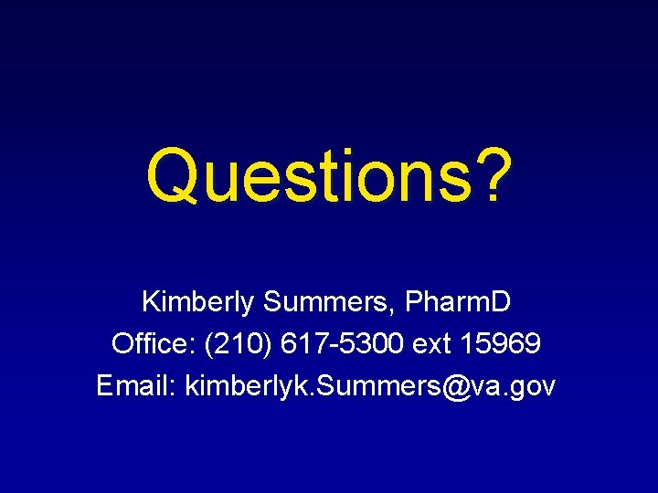 Questions? Kimberly Summers, Pharm. D Office: (210) 617 -5300 ext 15969 Email: kimberlyk. Summers@va.