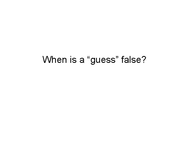 When is a “guess” false? 