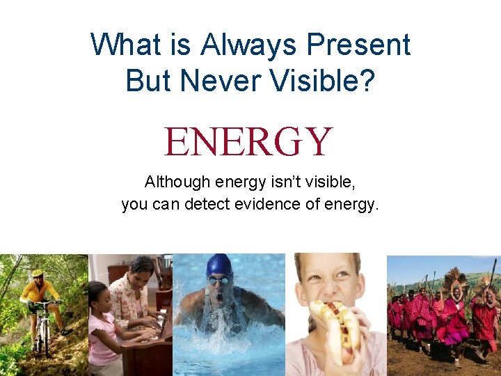 What is Always Present But Never Visible? ENERGY Although energy isn’t visible, you can