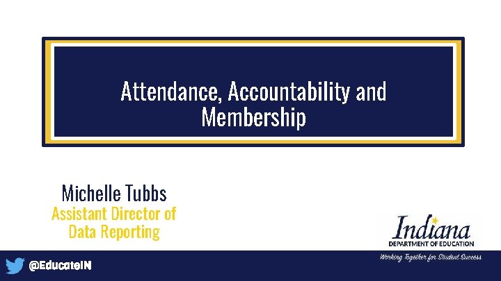 Attendance, Accountability and Membership Michelle Tubbs Assistant Director of Data Reporting @Educate. IN 