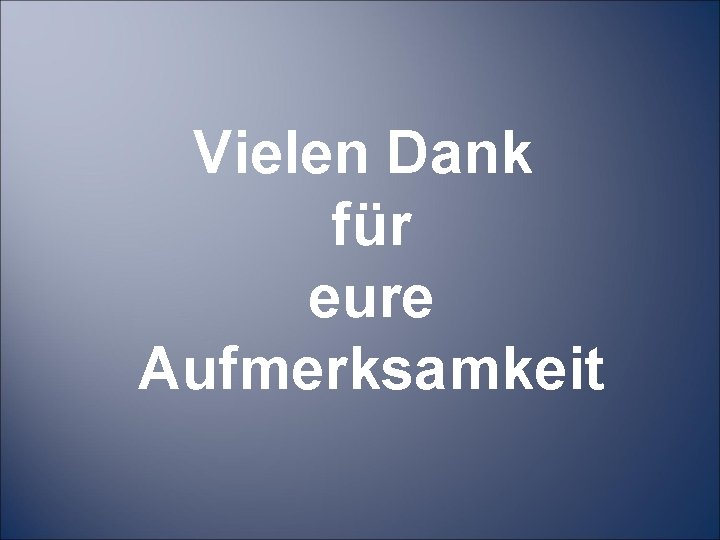  Vielen Dank für eure Aufmerksamkeit 