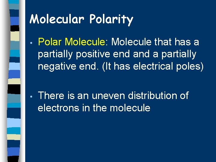 Molecular Polarity • Polar Molecule: Molecule that has a partially positive end a partially