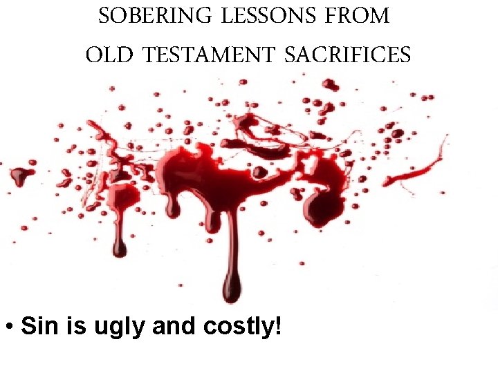 SOBERING LESSONS FROM OLD TESTAMENT SACRIFICES • Sin is ugly and costly! SOBERING LESSONS FROM OLD TESTAMENT SACRIFICES • Sin is ugly and costly!