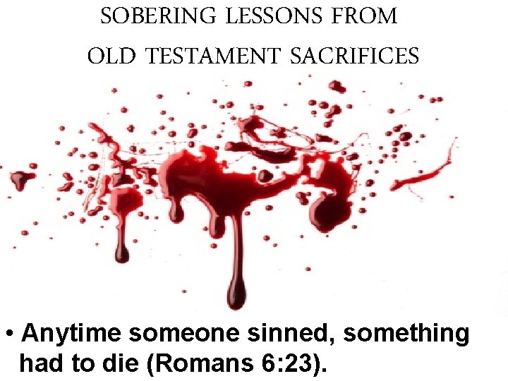 SOBERING LESSONS FROM OLD TESTAMENT SACRIFICES • Anytime someone sinned, something had to die SOBERING LESSONS FROM OLD TESTAMENT SACRIFICES • Anytime someone sinned, something had to die