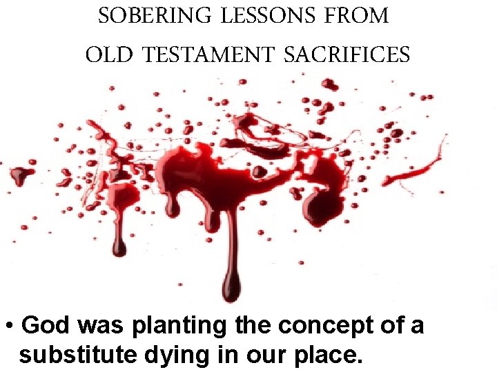SOBERING LESSONS FROM OLD TESTAMENT SACRIFICES • God was planting the concept of a SOBERING LESSONS FROM OLD TESTAMENT SACRIFICES • God was planting the concept of a