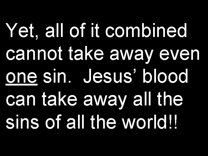 Yet, all of it combined cannot take away even one sin. Jesus’ blood can Yet, all of it combined cannot take away even one sin. Jesus’ blood can