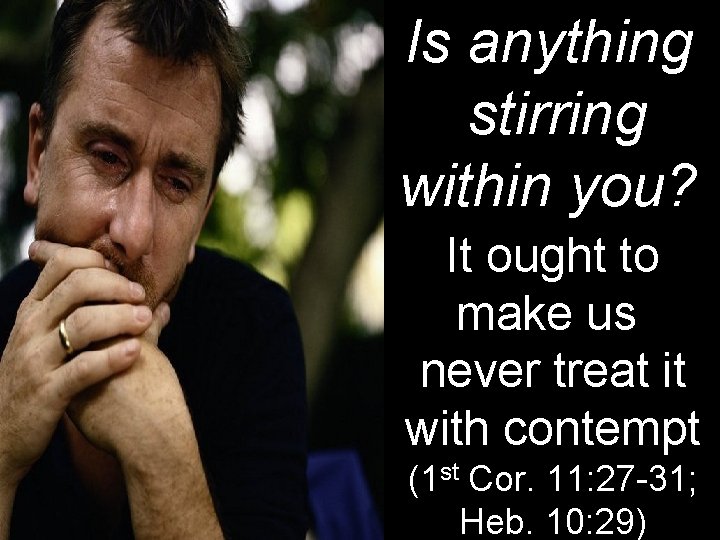 Is anything stirring within you? It ought to make us never treat it with Is anything stirring within you? It ought to make us never treat it with