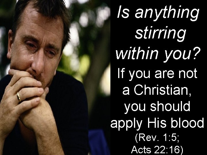 Is anything stirring within you? If you are not a Christian, you should apply Is anything stirring within you? If you are not a Christian, you should apply