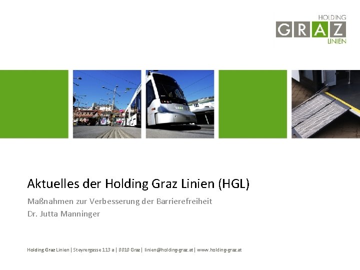 Aktuelles der Holding Graz Linien (HGL) Maßnahmen zur Verbesserung der Barrierefreiheit Dr. Jutta Manninger