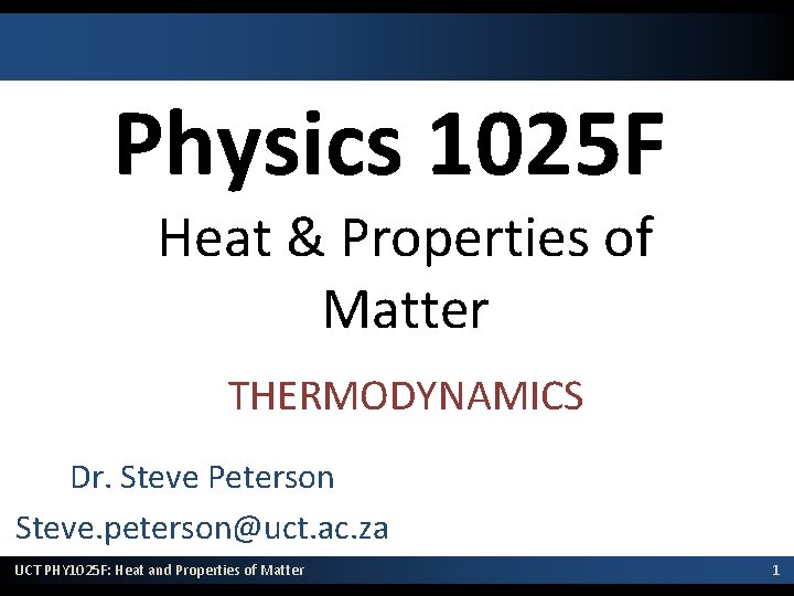 Physics 1025 F Heat & Properties of Matter THERMODYNAMICS Dr. Steve Peterson Steve. peterson@uct.