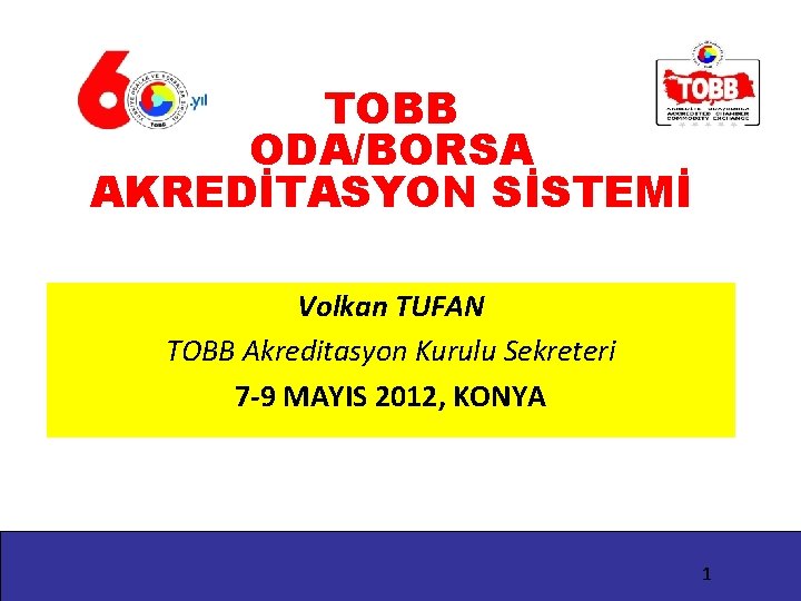 TOBB ODA/BORSA AKREDİTASYON SİSTEMİ Volkan TUFAN TOBB Akreditasyon Kurulu Sekreteri 7 -9 MAYIS 2012,