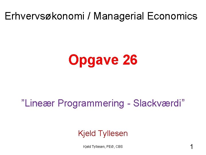 Erhvervsøkonomi / Managerial Economics Opgave 26 ”Lineær Programmering - Slackværdi” Kjeld Tyllesen, PEØ, CBS