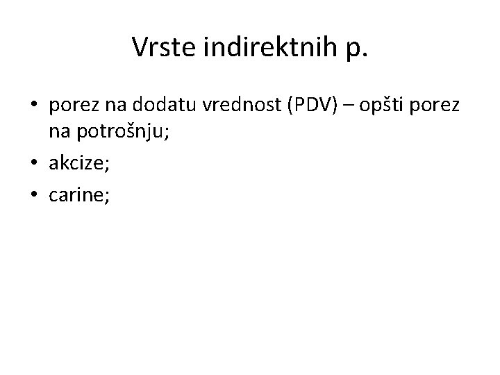 Vrste indirektnih p. • porez na dodatu vrednost (PDV) – opšti porez na potrošnju;