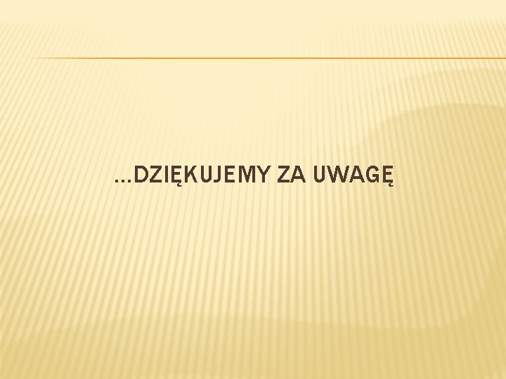 …DZIĘKUJEMY ZA UWAGĘ 