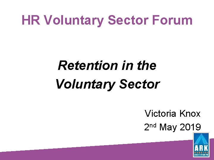 HR Voluntary Sector Forum Retention in the Voluntary Sector Victoria Knox 2 nd May