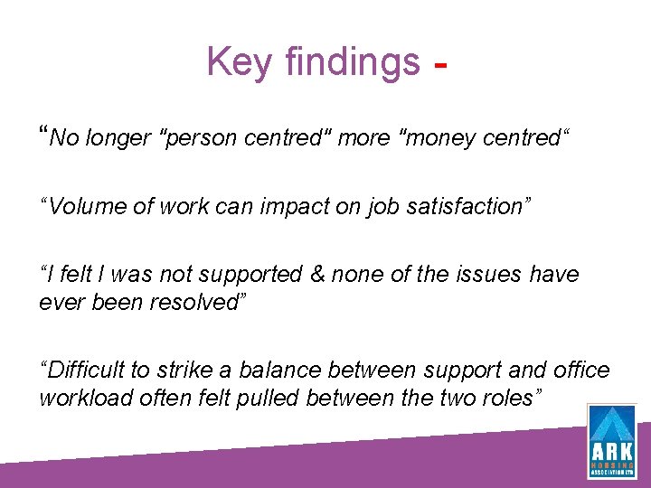 Key findings “No longer "person centred" more "money centred“ “Volume of work can impact