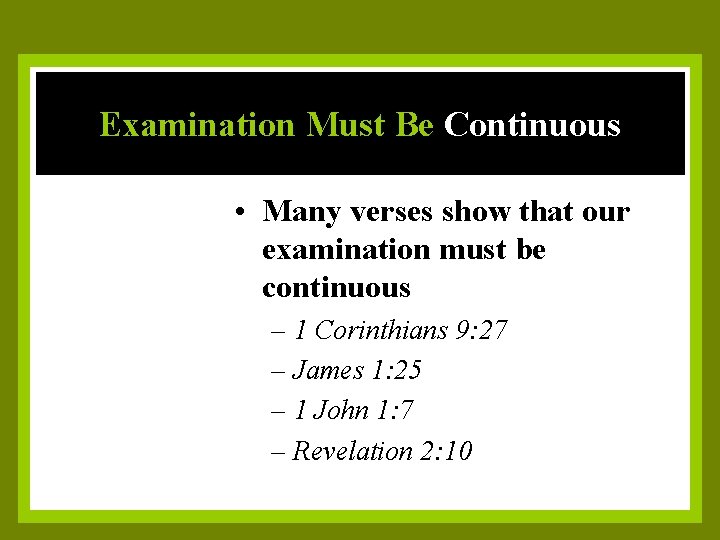 Examination Must Be Continuous • Many verses show that our examination must be continuous