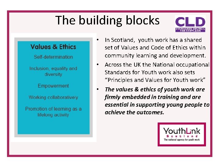 The building blocks • In Scotland, youth work has a shared set of Values The building blocks • In Scotland, youth work has a shared set of Values