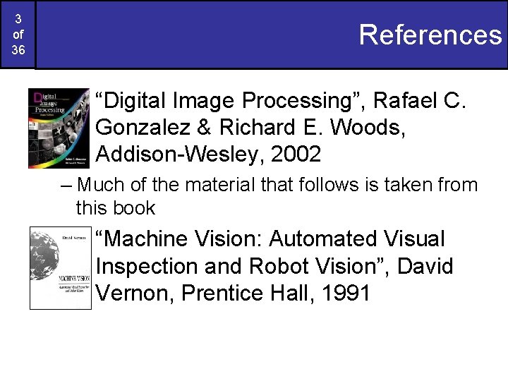 3 of 36 References “Digital Image Processing”, Rafael C. Gonzalez & Richard E. Woods,