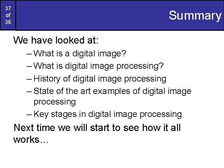 37 of 36 Summary We have looked at: – What is a digital image?