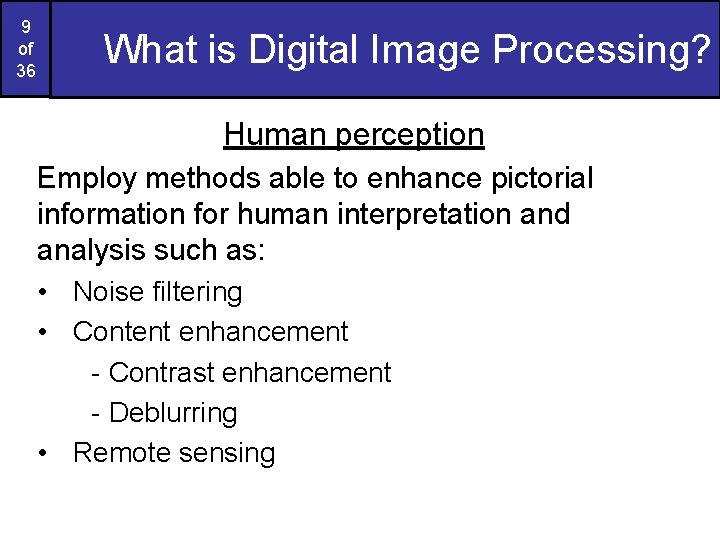 9 of 36 What is Digital Image Processing? Human perception Employ methods able to
