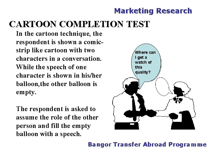 PGDM Marketing Research CARTOON COMPLETION TEST In the cartoon technique, the respondent is shown