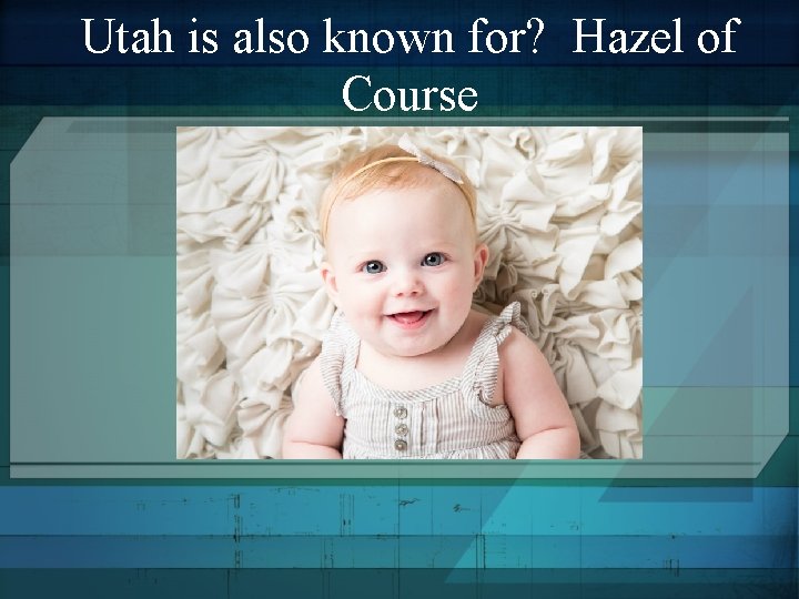 Utah is also known for? Hazel of Course 