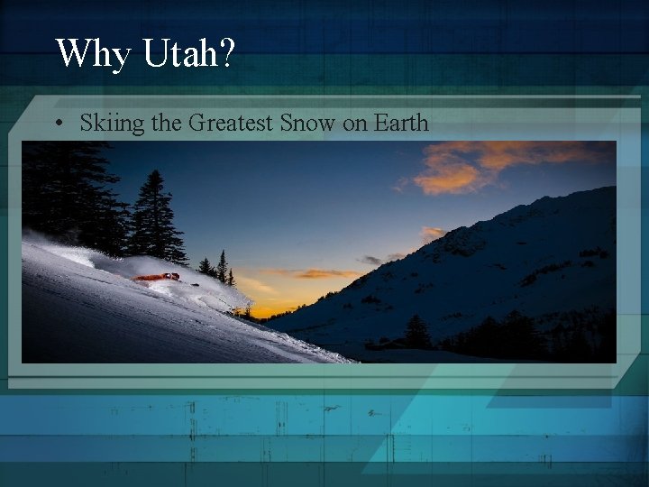 Why Utah? • Skiing the Greatest Snow on Earth 