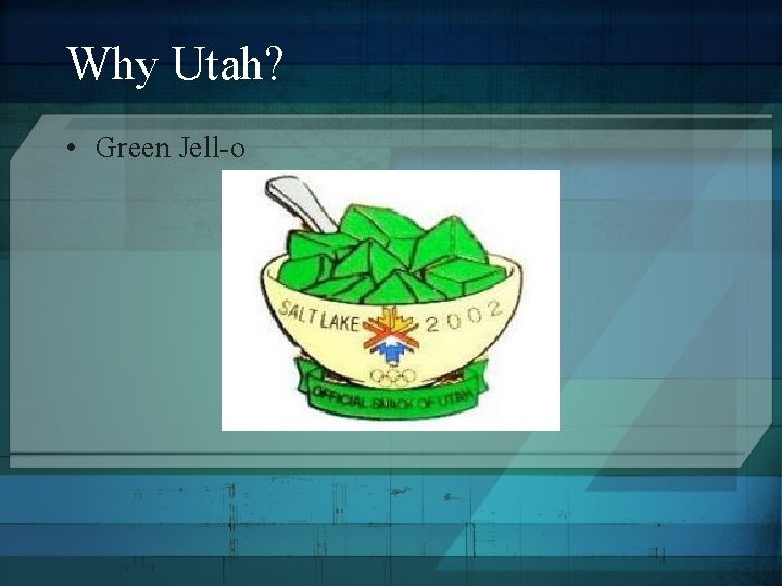 Why Utah? • Green Jell-o 