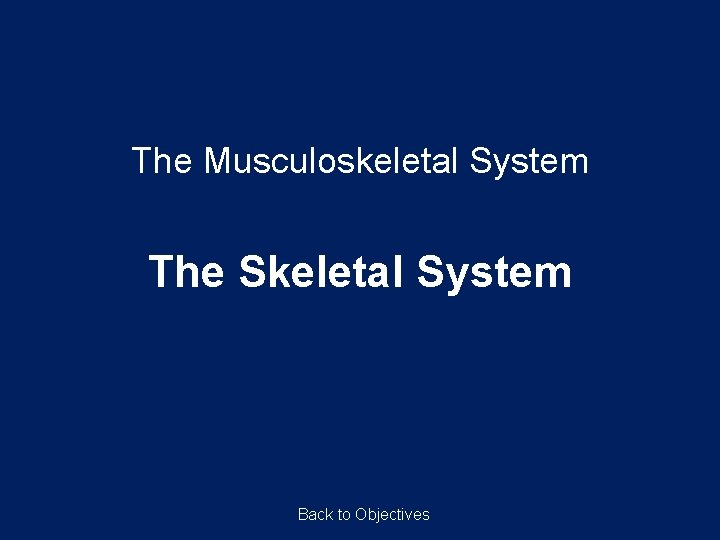 The Musculoskeletal System The Skeletal System Back to Objectives 