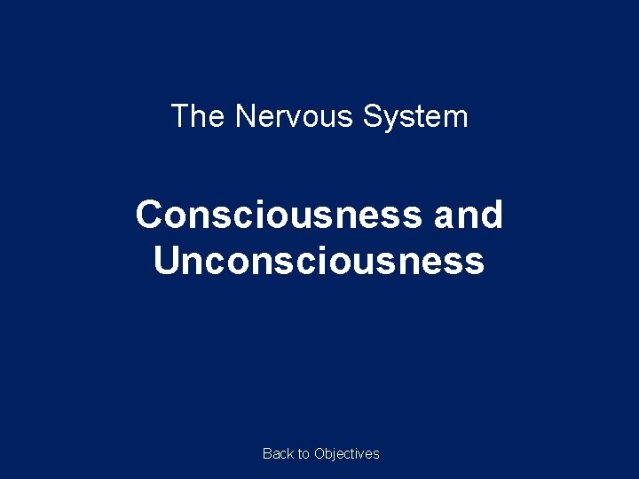 The Nervous System Consciousness and Unconsciousness Back to Objectives 