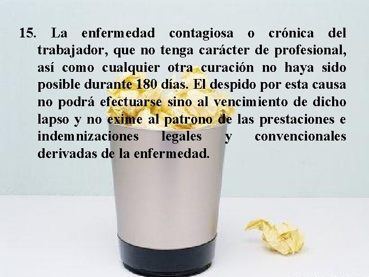 15. La enfermedad contagiosa o crónica del trabajador, que no tenga carácter de profesional,