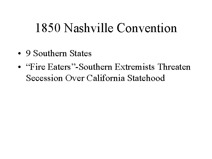 1850 Nashville Convention • 9 Southern States • “Fire Eaters”-Southern Extremists Threaten Secession Over