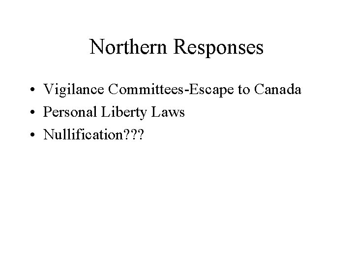 Northern Responses • Vigilance Committees-Escape to Canada • Personal Liberty Laws • Nullification? ?