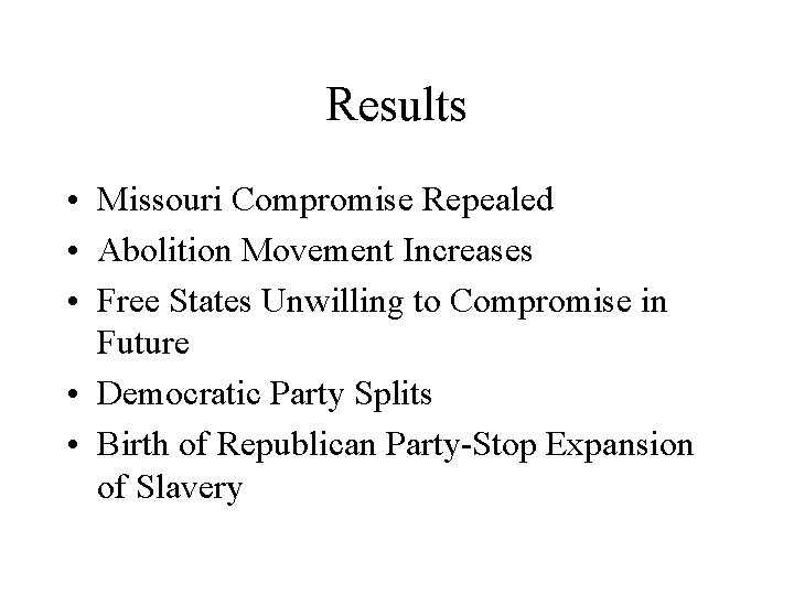 Results • Missouri Compromise Repealed • Abolition Movement Increases • Free States Unwilling to