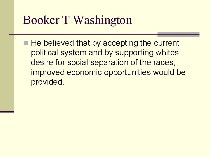 Booker T Washington n He believed that by accepting the current political system and